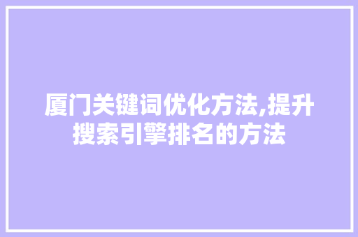 厦门关键词优化方法,提升搜索引擎排名的方法