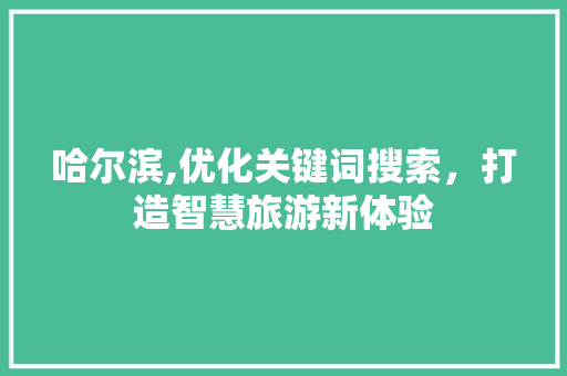哈尔滨,优化关键词搜索，打造智慧旅游新体验