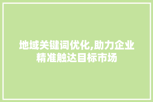 地域关键词优化,助力企业精准触达目标市场 英文谷歌算法