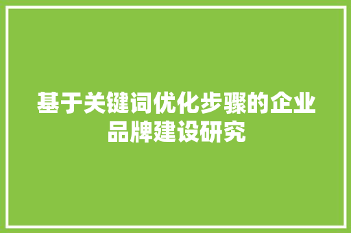 基于关键词优化步骤的企业品牌建设研究 网站开发