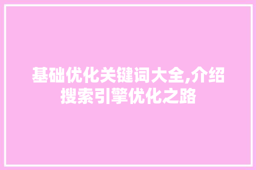 基础优化关键词大全,介绍搜索引擎优化之路 百度算法