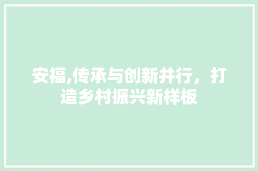 安福,传承与创新并行，打造乡村振兴新样板 seo技术
