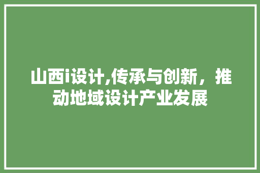 山西i设计,传承与创新，推动地域设计产业发展 山西i设计,传承与创新，推动地域设计产业发展 360搜优化