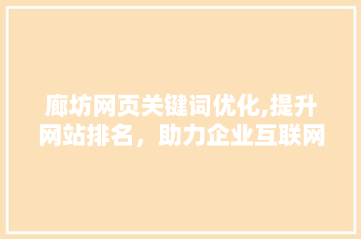 廊坊网页关键词优化,提升网站排名，助力企业互联网发展 百度算法