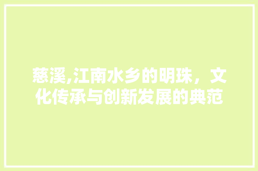 慈溪,江南水乡的明珠，文化传承与创新发展的典范