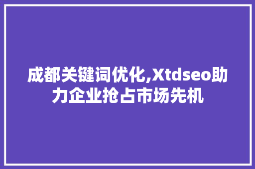 成都关键词优化,Xtdseo助力企业抢占市场先机