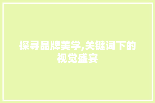 探寻品牌美学,关键词下的视觉盛宴