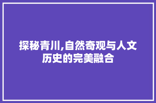 探秘青川,自然奇观与人文历史的完美融合