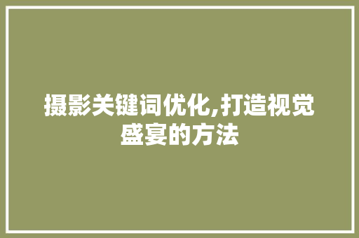 摄影关键词优化,打造视觉盛宴的方法