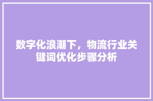 数字化浪潮下，物流行业关键词优化步骤分析