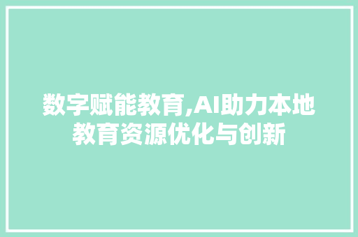 数字赋能教育,AI助力本地教育资源优化与创新