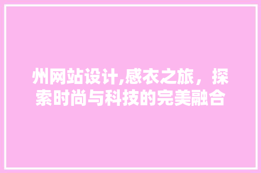 州网站设计,感衣之旅，探索时尚与科技的完美融合 州网站设计,感衣之旅，探索时尚与科技的完美融合 英文谷歌算法
