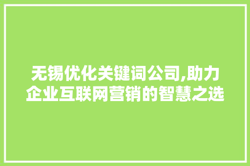 无锡优化关键词公司,助力企业互联网营销的智慧之选 英文谷歌算法