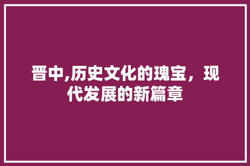 晋中,历史文化的瑰宝，现代发展的新篇章 小程序开发