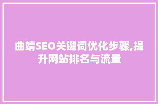 曲靖SEO关键词优化步骤,提升网站排名与流量