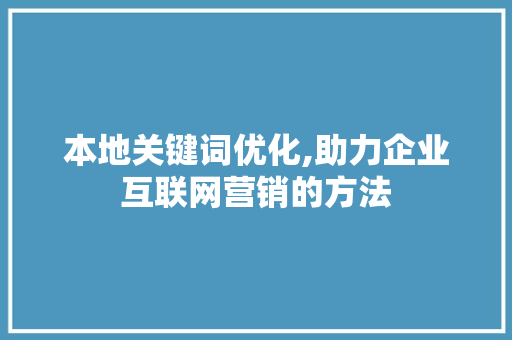本地关键词优化,助力企业互联网营销的方法