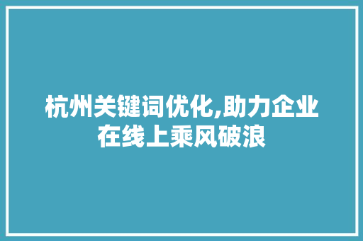 杭州关键词优化,助力企业在线上乘风破浪 网站优化