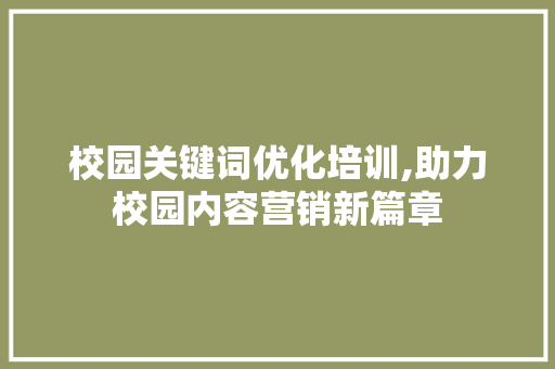 校园关键词优化培训,助力校园内容营销新篇章