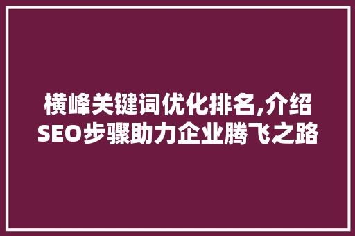 横峰关键词优化排名,介绍SEO步骤助力企业腾飞之路