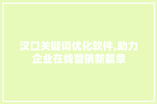 汉口关键词优化软件,助力企业在线营销新篇章 小程序开发