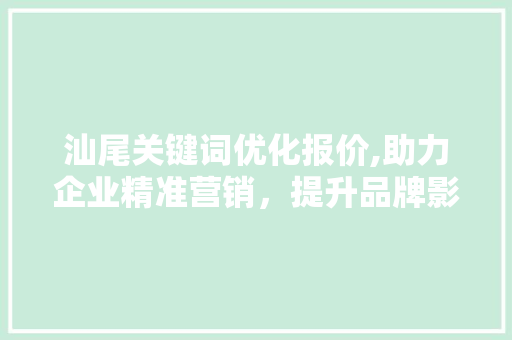 汕尾关键词优化报价,助力企业精准营销，提升品牌影响力 英文谷歌算法