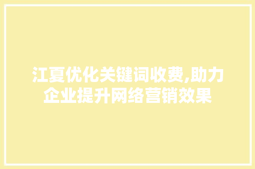 江夏优化关键词收费,助力企业提升网络营销效果