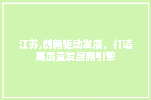 江苏,创新驱动发展，打造高质量发展新引擎 英文谷歌算法