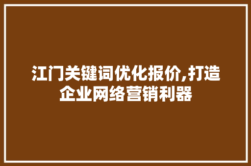 江门关键词优化报价,打造企业网络营销利器 英文谷歌算法