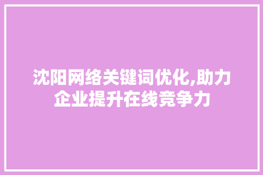 沈阳网络关键词优化,助力企业提升在线竞争力 小程序开发