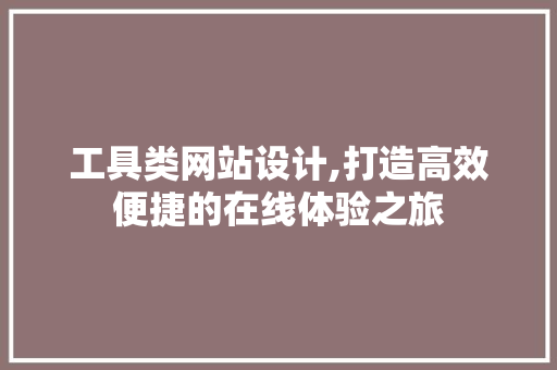 工具类网站设计,打造高效便捷的在线体验之旅