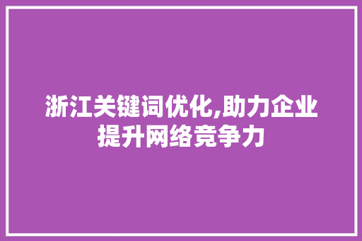 浙江关键词优化,助力企业提升网络竞争力 小程序开发
