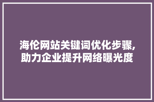 海伦网站关键词优化步骤,助力企业提升网络曝光度 百度算法