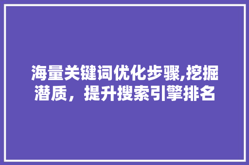 海量关键词优化步骤,挖掘潜质，提升搜索引擎排名 英文谷歌算法