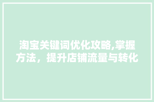 淘宝关键词优化攻略,掌握方法，提升店铺流量与转化率 小程序开发