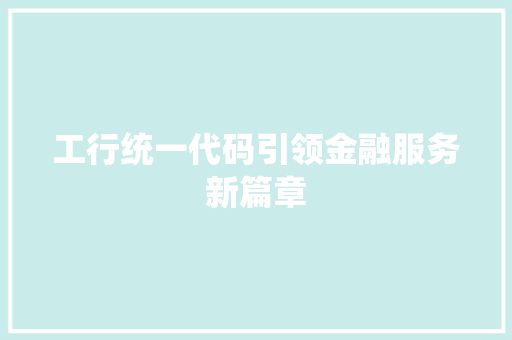 工行统一代码引领金融服务新篇章 工行统一代码引领金融服务新篇章 网站开发