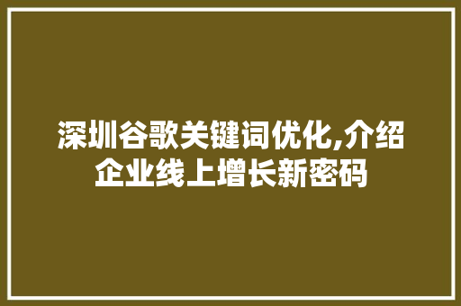 深圳谷歌关键词优化,介绍企业线上增长新密码 百度算法