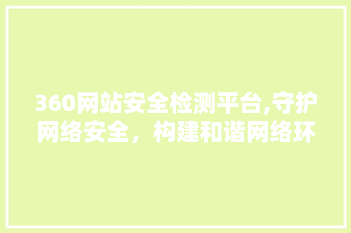 360网站安全检测平台,守护网络安全，构建和谐网络环境 AI技术学习