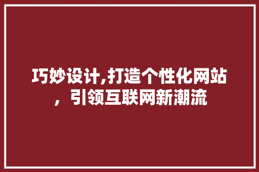 巧妙设计,打造个性化网站，引领互联网新潮流 巧妙设计,打造个性化网站，引领互联网新潮流 seo技术