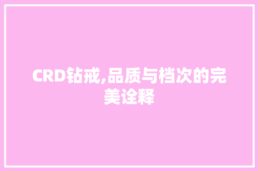 CRD钻戒,品质与档次的完美诠释