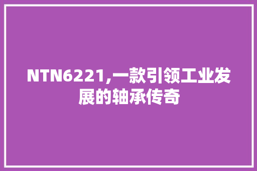 NTN6221,一款引领工业发展的轴承传奇
