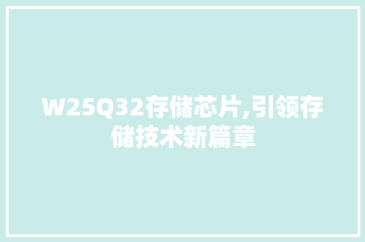 W25Q32存储芯片,引领存储技术新篇章 小程序开发