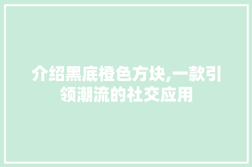 介绍黑底橙色方块,一款引领潮流的社交应用 英文谷歌算法