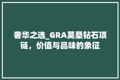 奢华之选_GRA莫桑钻石项链，价值与品味的象征