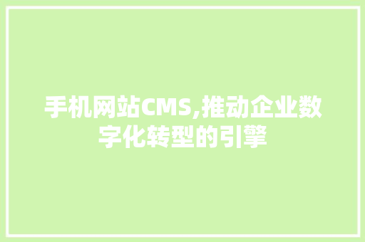 手机网站CMS,推动企业数字化转型的引擎