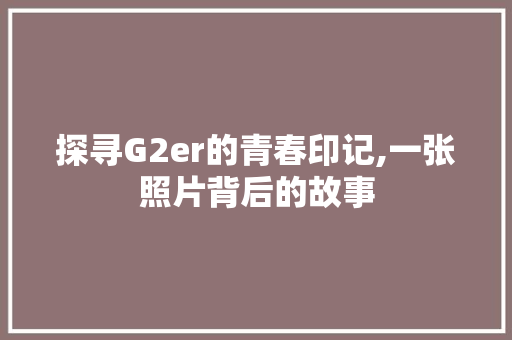探寻G2er的青春印记,一张照片背后的故事