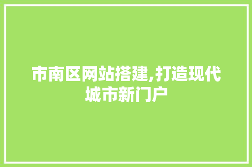 市南区网站搭建,打造现代城市新门户 市南区网站搭建,打造现代城市新门户 百度算法