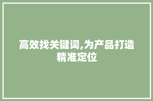 高效找关键词,为产品打造精准定位 网站开发