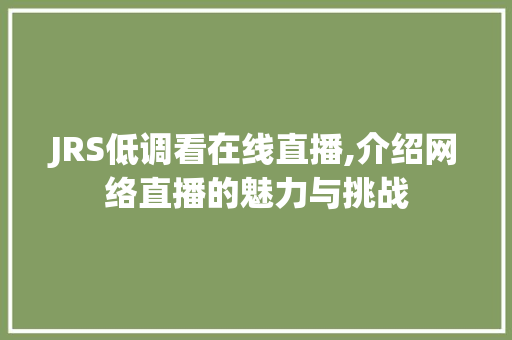 JRS低调看在线直播,介绍网络直播的魅力与挑战