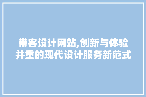 带客设计网站,创新与体验并重的现代设计服务新范式