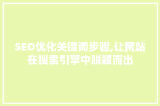 SEO优化关键词步骤,让网站在搜索引擎中脱颖而出